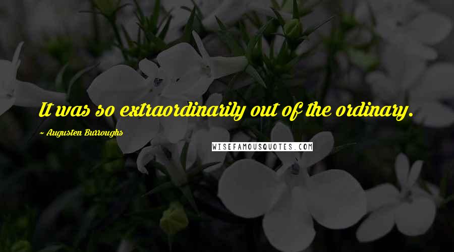 Augusten Burroughs Quotes: It was so extraordinarily out of the ordinary.
