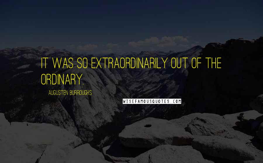 Augusten Burroughs Quotes: It was so extraordinarily out of the ordinary.