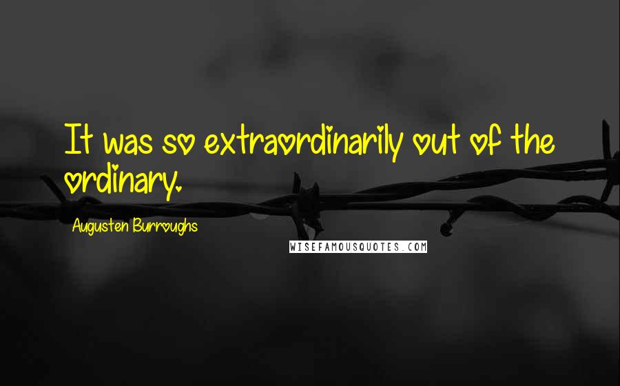 Augusten Burroughs Quotes: It was so extraordinarily out of the ordinary.