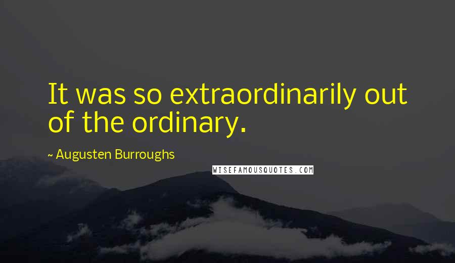 Augusten Burroughs Quotes: It was so extraordinarily out of the ordinary.