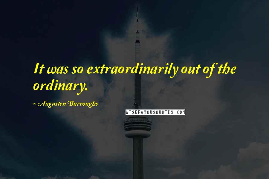 Augusten Burroughs Quotes: It was so extraordinarily out of the ordinary.