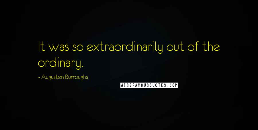 Augusten Burroughs Quotes: It was so extraordinarily out of the ordinary.
