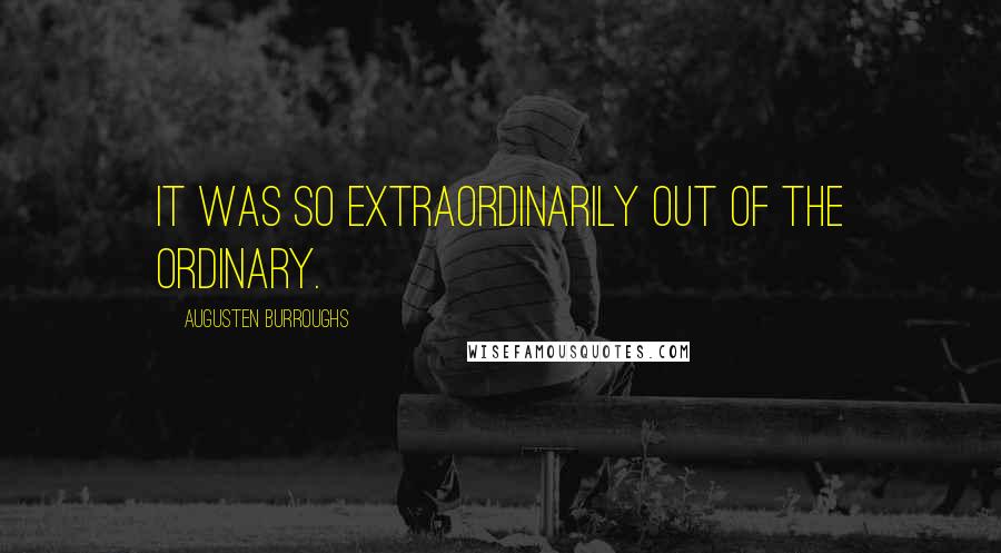 Augusten Burroughs Quotes: It was so extraordinarily out of the ordinary.