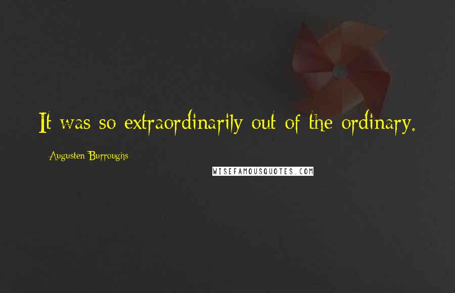 Augusten Burroughs Quotes: It was so extraordinarily out of the ordinary.