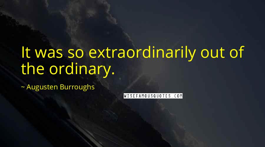 Augusten Burroughs Quotes: It was so extraordinarily out of the ordinary.