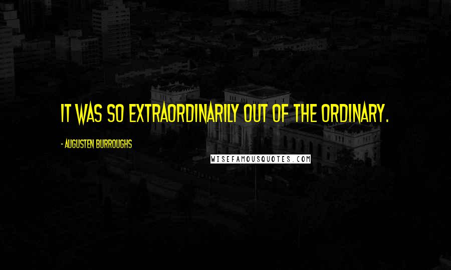 Augusten Burroughs Quotes: It was so extraordinarily out of the ordinary.