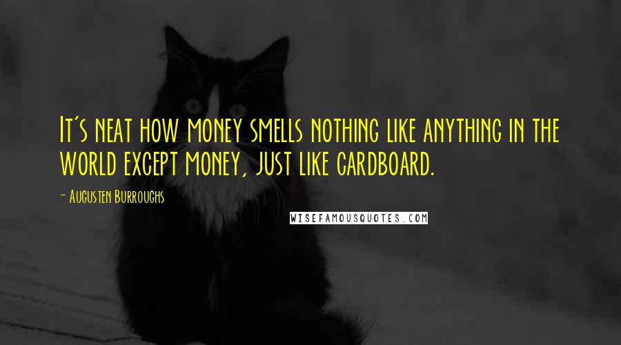 Augusten Burroughs Quotes: It's neat how money smells nothing like anything in the world except money, just like cardboard.