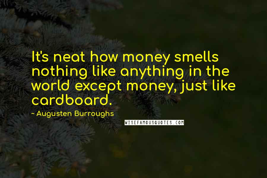 Augusten Burroughs Quotes: It's neat how money smells nothing like anything in the world except money, just like cardboard.