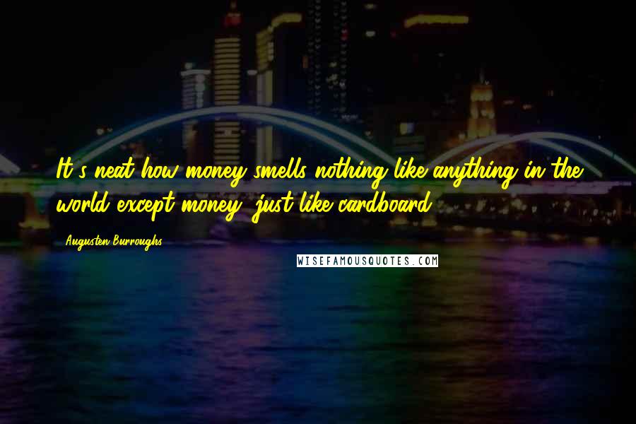 Augusten Burroughs Quotes: It's neat how money smells nothing like anything in the world except money, just like cardboard.