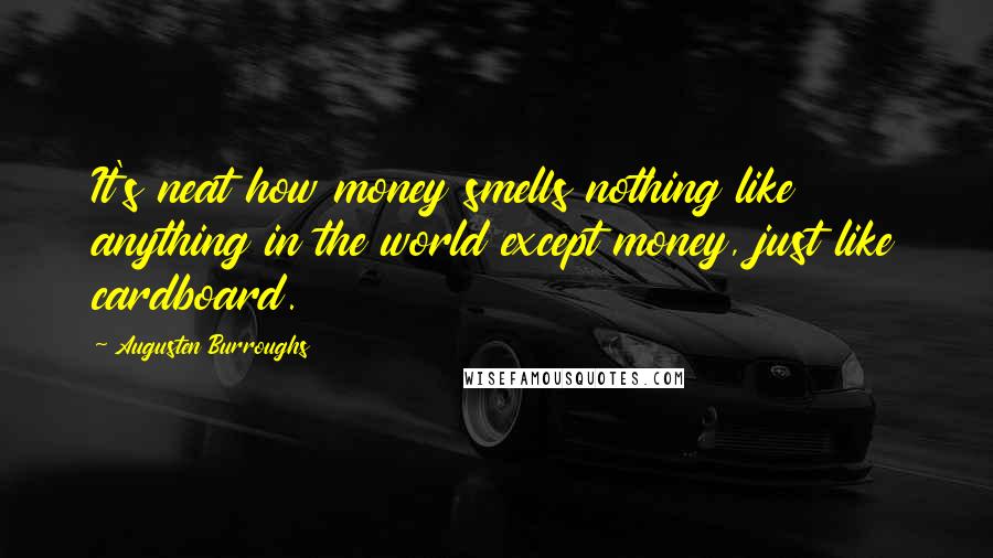 Augusten Burroughs Quotes: It's neat how money smells nothing like anything in the world except money, just like cardboard.