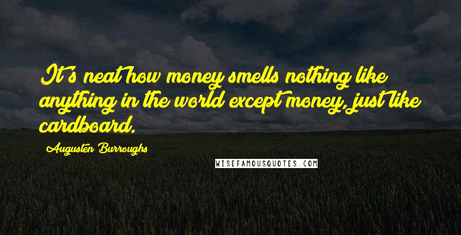 Augusten Burroughs Quotes: It's neat how money smells nothing like anything in the world except money, just like cardboard.