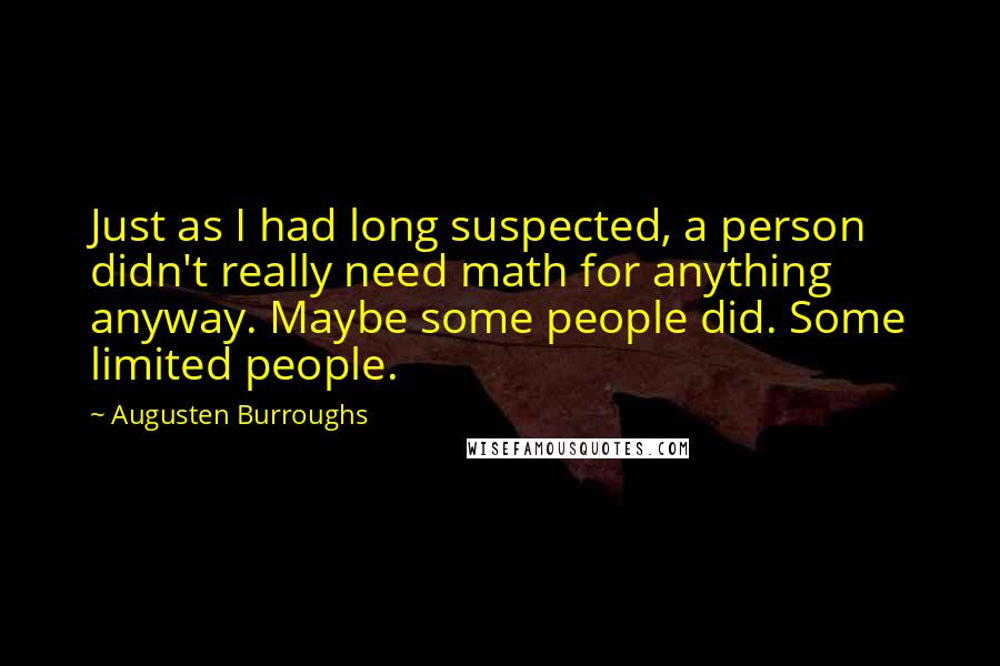 Augusten Burroughs Quotes: Just as I had long suspected, a person didn't really need math for anything anyway. Maybe some people did. Some limited people.