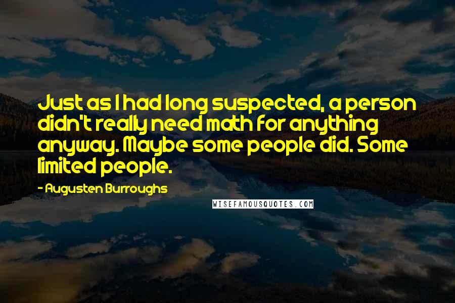 Augusten Burroughs Quotes: Just as I had long suspected, a person didn't really need math for anything anyway. Maybe some people did. Some limited people.