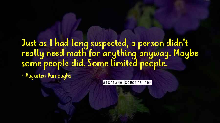 Augusten Burroughs Quotes: Just as I had long suspected, a person didn't really need math for anything anyway. Maybe some people did. Some limited people.