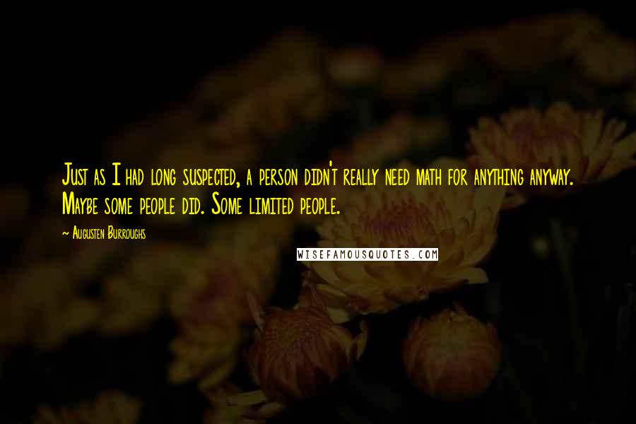 Augusten Burroughs Quotes: Just as I had long suspected, a person didn't really need math for anything anyway. Maybe some people did. Some limited people.