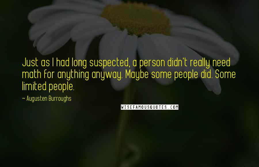 Augusten Burroughs Quotes: Just as I had long suspected, a person didn't really need math for anything anyway. Maybe some people did. Some limited people.