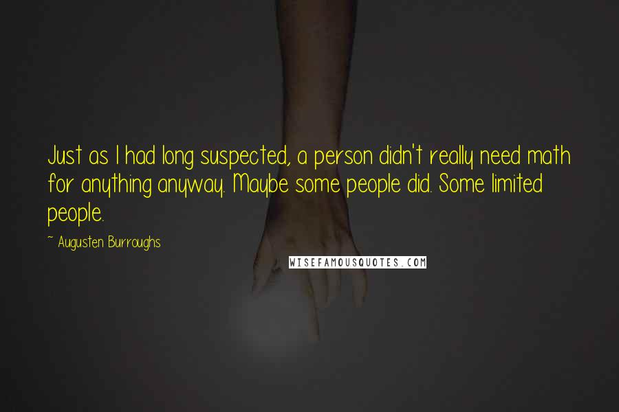 Augusten Burroughs Quotes: Just as I had long suspected, a person didn't really need math for anything anyway. Maybe some people did. Some limited people.