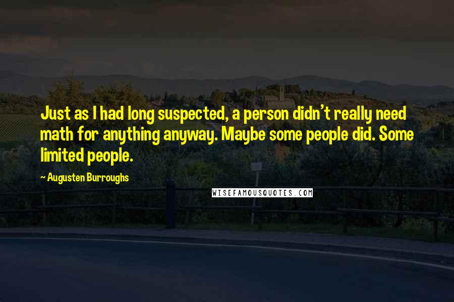 Augusten Burroughs Quotes: Just as I had long suspected, a person didn't really need math for anything anyway. Maybe some people did. Some limited people.