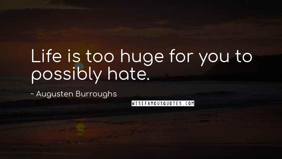 Augusten Burroughs Quotes: Life is too huge for you to possibly hate.