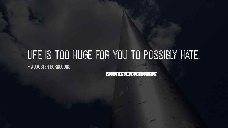 Augusten Burroughs Quotes: Life is too huge for you to possibly hate.