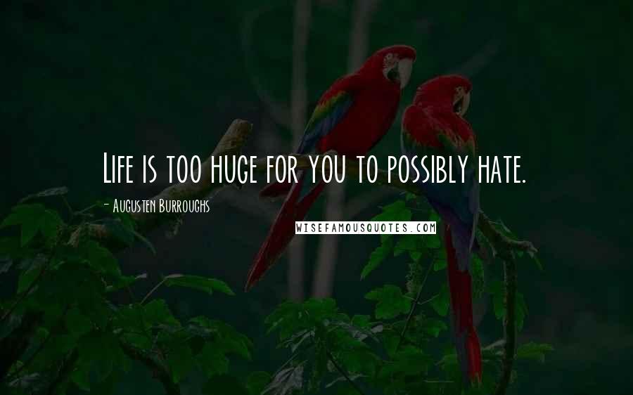 Augusten Burroughs Quotes: Life is too huge for you to possibly hate.