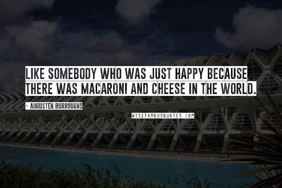 Augusten Burroughs Quotes: Like somebody who was just happy because there was macaroni and cheese in the world.