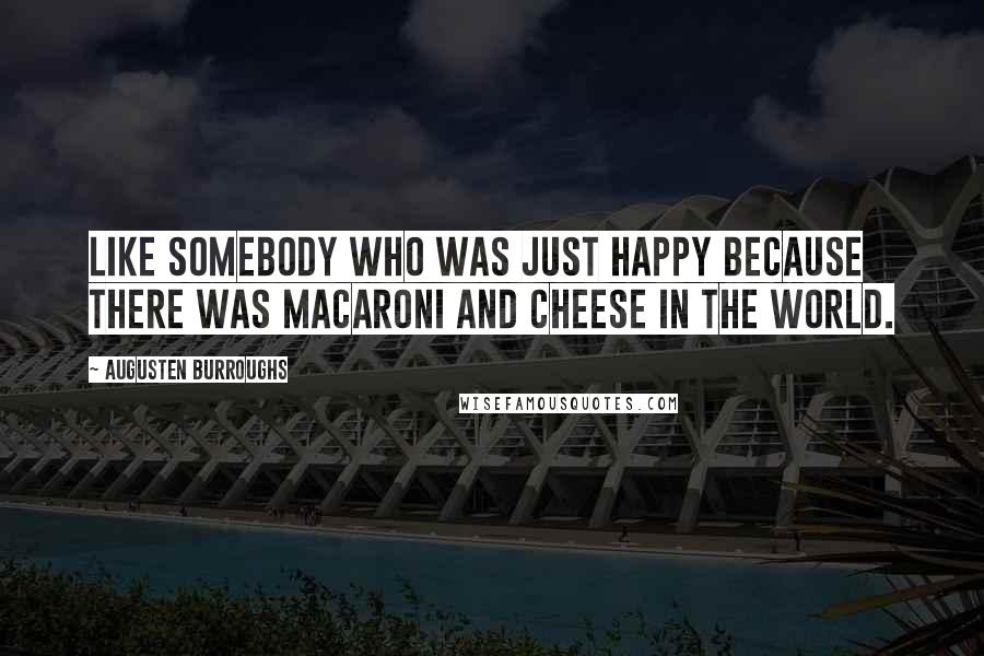 Augusten Burroughs Quotes: Like somebody who was just happy because there was macaroni and cheese in the world.