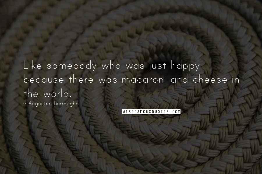 Augusten Burroughs Quotes: Like somebody who was just happy because there was macaroni and cheese in the world.