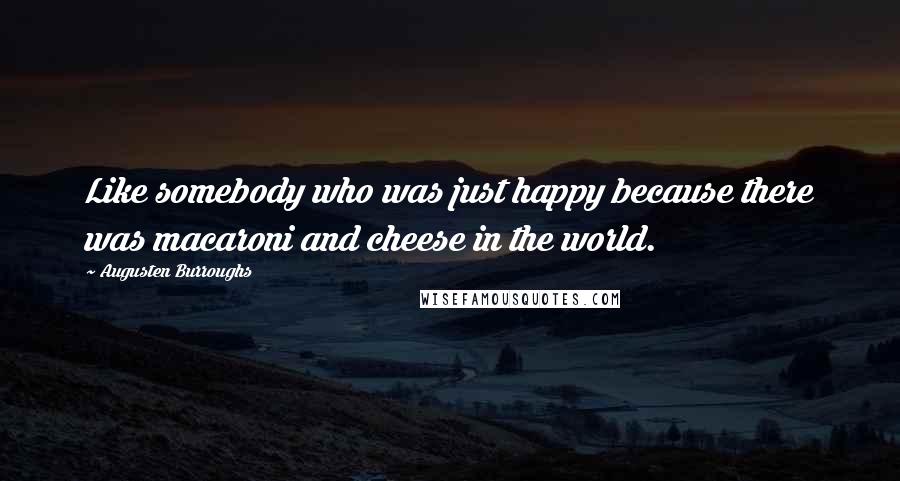 Augusten Burroughs Quotes: Like somebody who was just happy because there was macaroni and cheese in the world.