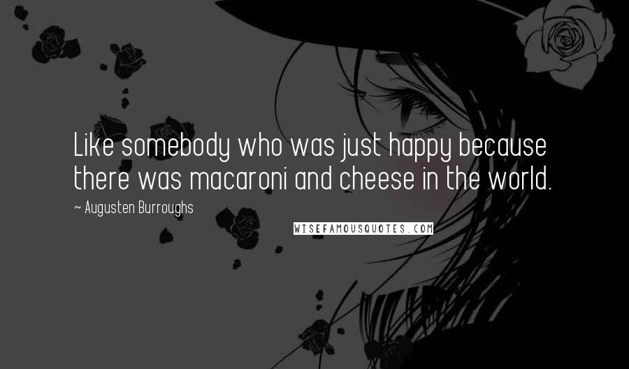 Augusten Burroughs Quotes: Like somebody who was just happy because there was macaroni and cheese in the world.