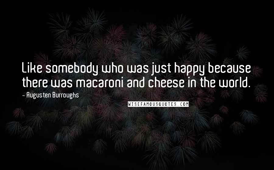 Augusten Burroughs Quotes: Like somebody who was just happy because there was macaroni and cheese in the world.