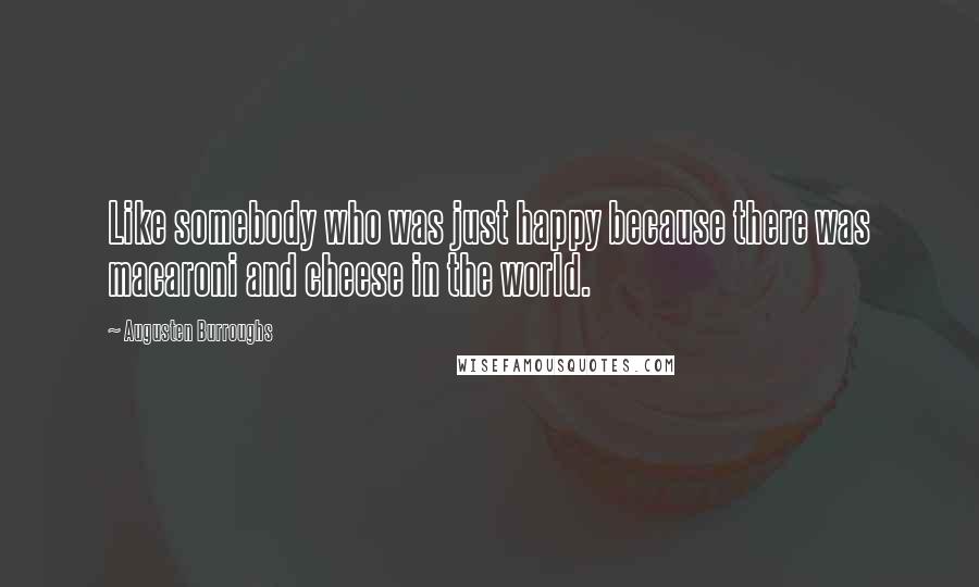 Augusten Burroughs Quotes: Like somebody who was just happy because there was macaroni and cheese in the world.