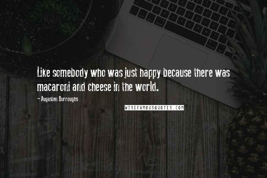 Augusten Burroughs Quotes: Like somebody who was just happy because there was macaroni and cheese in the world.