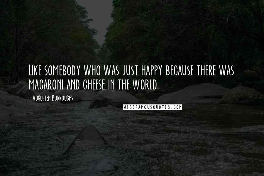 Augusten Burroughs Quotes: Like somebody who was just happy because there was macaroni and cheese in the world.