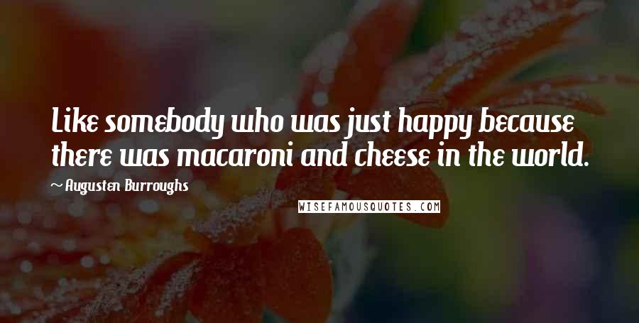 Augusten Burroughs Quotes: Like somebody who was just happy because there was macaroni and cheese in the world.