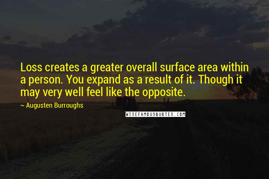 Augusten Burroughs Quotes: Loss creates a greater overall surface area within a person. You expand as a result of it. Though it may very well feel like the opposite.