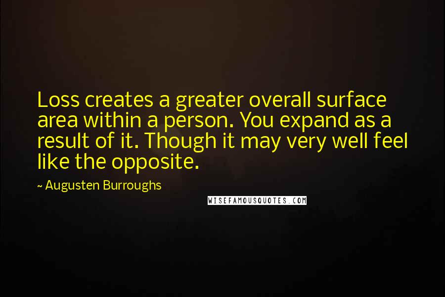 Augusten Burroughs Quotes: Loss creates a greater overall surface area within a person. You expand as a result of it. Though it may very well feel like the opposite.