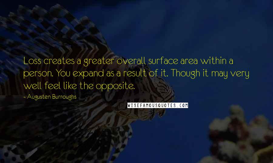 Augusten Burroughs Quotes: Loss creates a greater overall surface area within a person. You expand as a result of it. Though it may very well feel like the opposite.