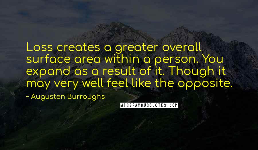 Augusten Burroughs Quotes: Loss creates a greater overall surface area within a person. You expand as a result of it. Though it may very well feel like the opposite.