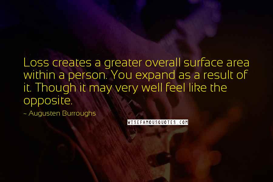 Augusten Burroughs Quotes: Loss creates a greater overall surface area within a person. You expand as a result of it. Though it may very well feel like the opposite.