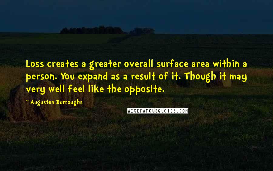 Augusten Burroughs Quotes: Loss creates a greater overall surface area within a person. You expand as a result of it. Though it may very well feel like the opposite.