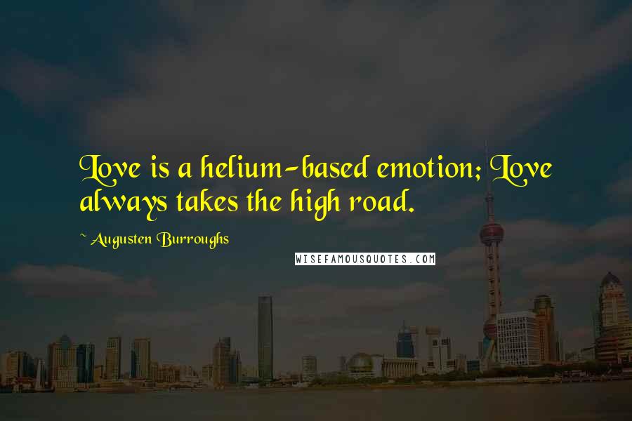 Augusten Burroughs Quotes: Love is a helium-based emotion; Love always takes the high road.