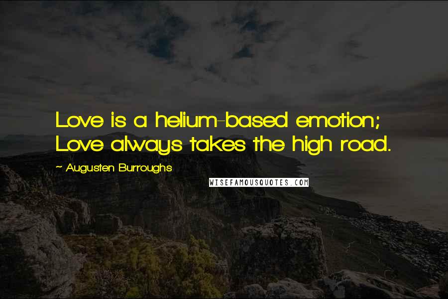 Augusten Burroughs Quotes: Love is a helium-based emotion; Love always takes the high road.