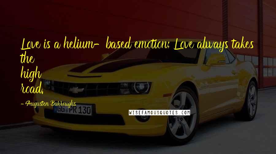 Augusten Burroughs Quotes: Love is a helium-based emotion; Love always takes the high road.