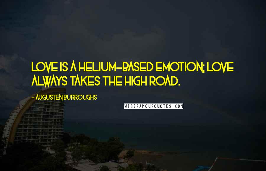 Augusten Burroughs Quotes: Love is a helium-based emotion; Love always takes the high road.