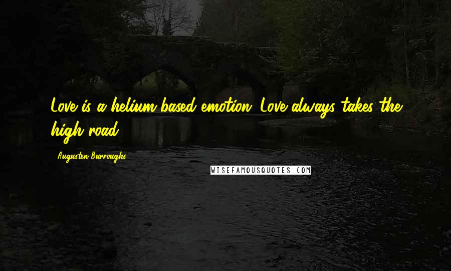 Augusten Burroughs Quotes: Love is a helium-based emotion; Love always takes the high road.