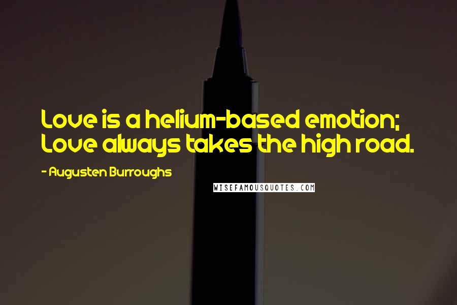 Augusten Burroughs Quotes: Love is a helium-based emotion; Love always takes the high road.