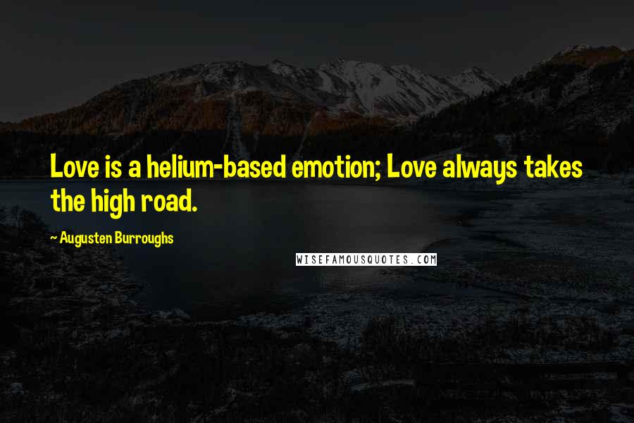 Augusten Burroughs Quotes: Love is a helium-based emotion; Love always takes the high road.