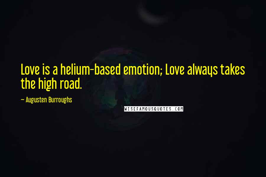 Augusten Burroughs Quotes: Love is a helium-based emotion; Love always takes the high road.