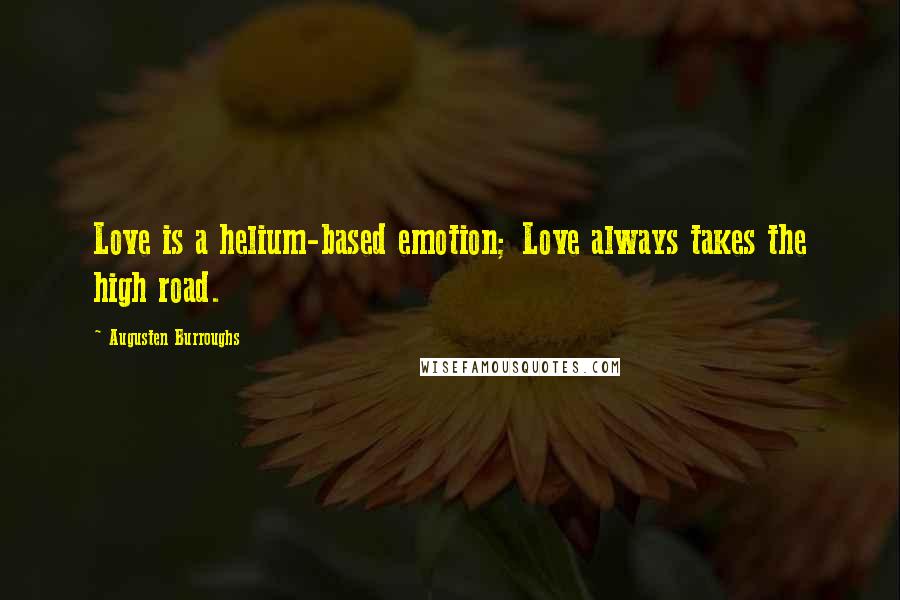 Augusten Burroughs Quotes: Love is a helium-based emotion; Love always takes the high road.